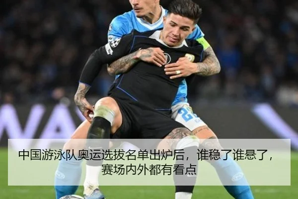 中国游泳队奥运选拔名单出炉后，谁稳了谁悬了，赛场内外都有看点（kaiyun）